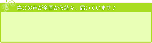 喜びの声が全国から続々と届いています